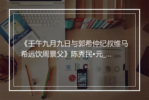 《壬午九月九日与郭希仲纪叔维马希远饮周景父》陈秀民•元_译文鉴赏_翻译赏析