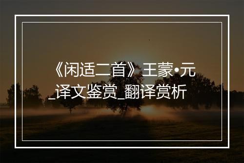 《闲适二首》王蒙•元_译文鉴赏_翻译赏析