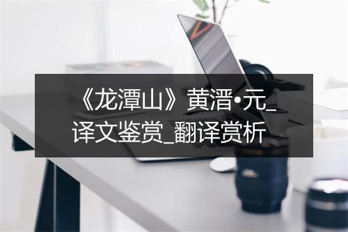 《龙潭山》黄溍•元_译文鉴赏_翻译赏析