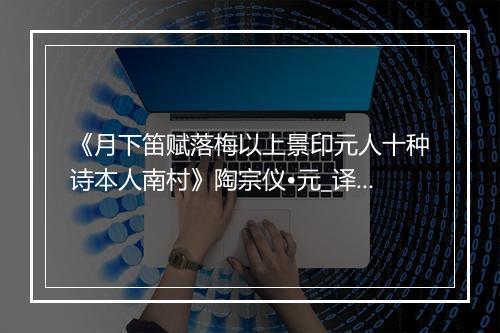 《月下笛赋落梅以上景印元人十种诗本人南村》陶宗仪•元_译文鉴赏_翻译赏析