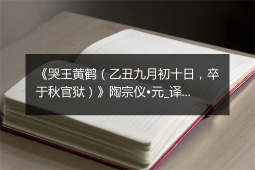 《哭王黄鹤（乙丑九月初十日，卒于秋官狱）》陶宗仪•元_译文鉴赏_翻译赏析