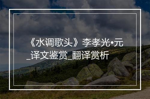 《水调歌头》李孝光•元_译文鉴赏_翻译赏析