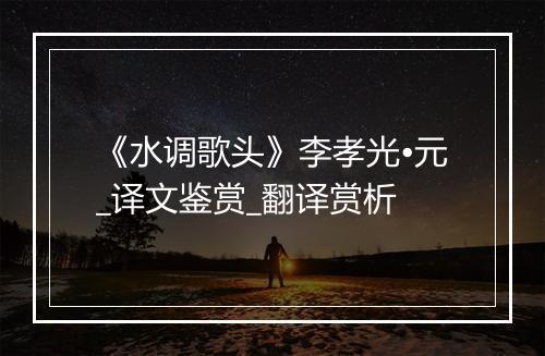 《水调歌头》李孝光•元_译文鉴赏_翻译赏析