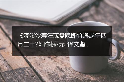 《浣溪沙寿汪茂盘隐即竹逸戊午四月二十?》陈栎•元_译文鉴赏_翻译赏析