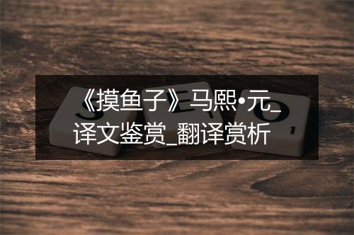 《摸鱼子》马熙•元_译文鉴赏_翻译赏析