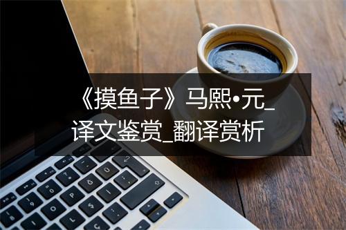 《摸鱼子》马熙•元_译文鉴赏_翻译赏析