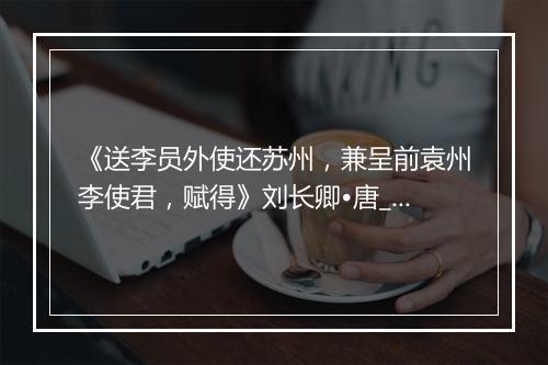 《送李员外使还苏州，兼呈前袁州李使君，赋得》刘长卿•唐_译文鉴赏_翻译赏析