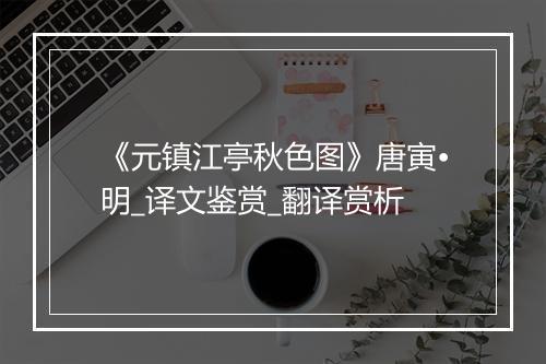 《元镇江亭秋色图》唐寅•明_译文鉴赏_翻译赏析