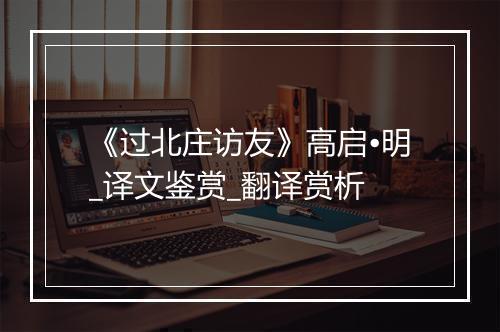 《过北庄访友》高启•明_译文鉴赏_翻译赏析