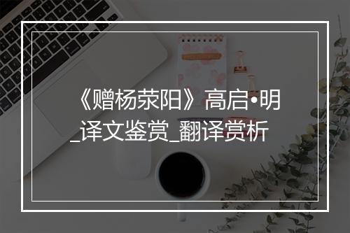 《赠杨荥阳》高启•明_译文鉴赏_翻译赏析