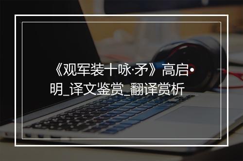 《观军装十咏·矛》高启•明_译文鉴赏_翻译赏析