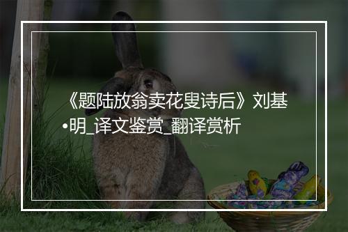 《题陆放翁卖花叟诗后》刘基•明_译文鉴赏_翻译赏析