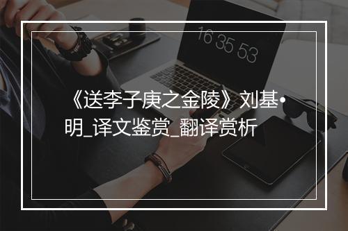 《送李子庚之金陵》刘基•明_译文鉴赏_翻译赏析