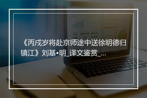 《丙戌岁将赴京师途中送徐明德归镇江》刘基•明_译文鉴赏_翻译赏析