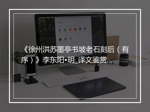 《徐州洪苏墨亭书坡老石刻后（有序）》李东阳•明_译文鉴赏_翻译赏析