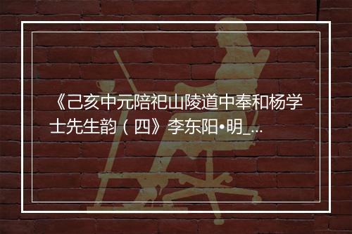 《己亥中元陪祀山陵道中奉和杨学士先生韵（四》李东阳•明_译文鉴赏_翻译赏析