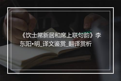 《饮士常新居和席上联句韵》李东阳•明_译文鉴赏_翻译赏析