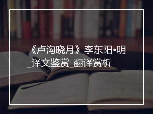 《卢沟晓月》李东阳•明_译文鉴赏_翻译赏析