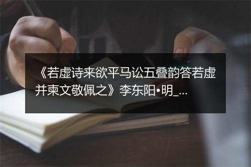 《若虚诗来欲平马讼五叠韵答若虚并柬文敬佩之》李东阳•明_译文鉴赏_翻译赏析