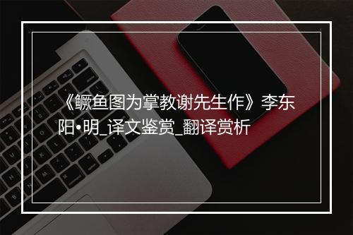 《鳜鱼图为掌教谢先生作》李东阳•明_译文鉴赏_翻译赏析