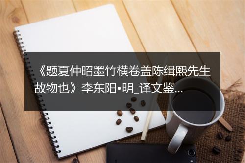 《题夏仲昭墨竹横卷盖陈缉熙先生故物也》李东阳•明_译文鉴赏_翻译赏析