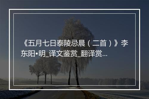 《五月七日泰陵忌晨（二首）》李东阳•明_译文鉴赏_翻译赏析