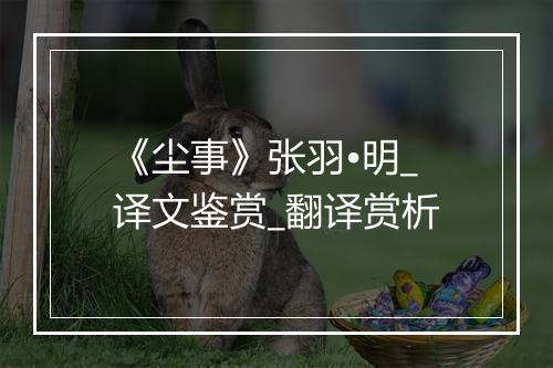 《尘事》张羽•明_译文鉴赏_翻译赏析