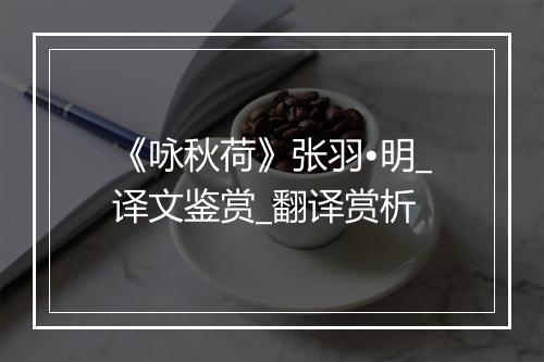 《咏秋荷》张羽•明_译文鉴赏_翻译赏析