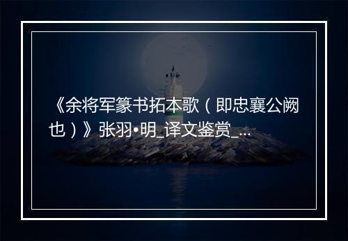 《余将军篆书拓本歌（即忠襄公阙也）》张羽•明_译文鉴赏_翻译赏析