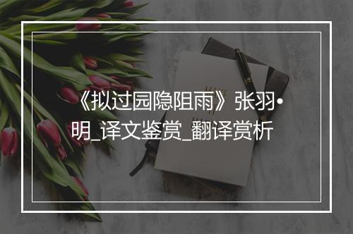 《拟过园隐阻雨》张羽•明_译文鉴赏_翻译赏析