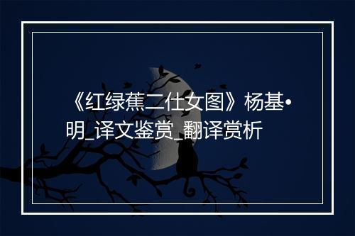 《红绿蕉二仕女图》杨基•明_译文鉴赏_翻译赏析