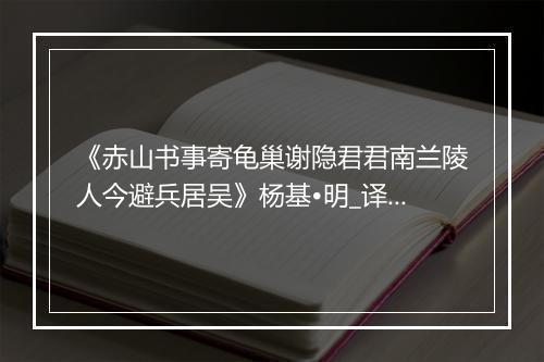 《赤山书事寄龟巢谢隐君君南兰陵人今避兵居吴》杨基•明_译文鉴赏_翻译赏析