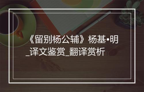 《留别杨公辅》杨基•明_译文鉴赏_翻译赏析