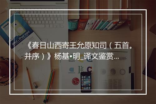 《春日山西寄王允原知司（五首。并序）》杨基•明_译文鉴赏_翻译赏析