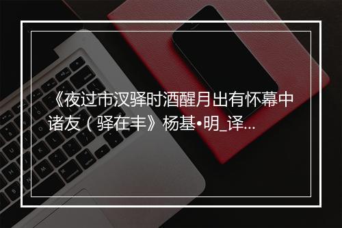 《夜过市汊驿时酒醒月出有怀幕中诸友（驿在丰》杨基•明_译文鉴赏_翻译赏析