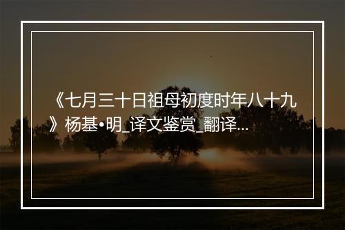 《七月三十日祖母初度时年八十九》杨基•明_译文鉴赏_翻译赏析