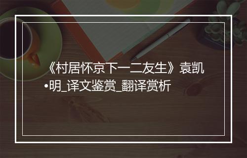 《村居怀京下一二友生》袁凯•明_译文鉴赏_翻译赏析