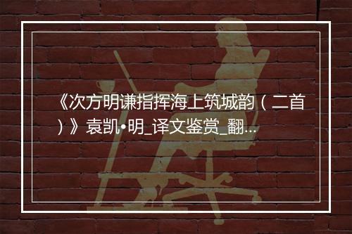 《次方明谦指挥海上筑城韵（二首）》袁凯•明_译文鉴赏_翻译赏析