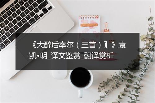 《大醉后率尔（三首）〗》袁凯•明_译文鉴赏_翻译赏析