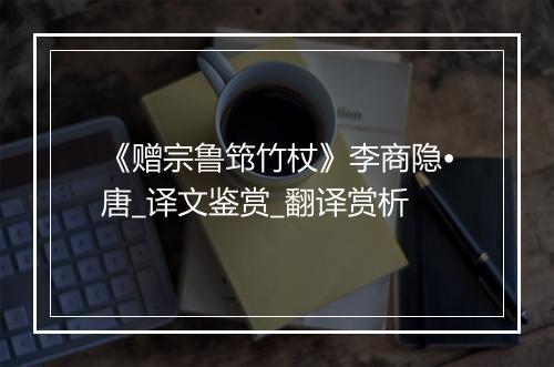 《赠宗鲁筇竹杖》李商隐•唐_译文鉴赏_翻译赏析