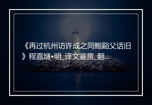 《再过杭州访许成之同鲍谿父话旧》程嘉燧•明_译文鉴赏_翻译赏析