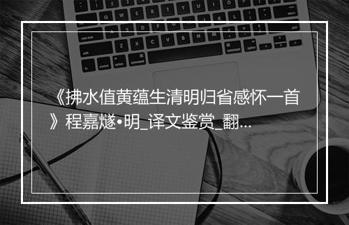 《拂水值黄蕴生清明归省感怀一首》程嘉燧•明_译文鉴赏_翻译赏析