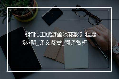 《和比玉赋游鱼啖花影》程嘉燧•明_译文鉴赏_翻译赏析