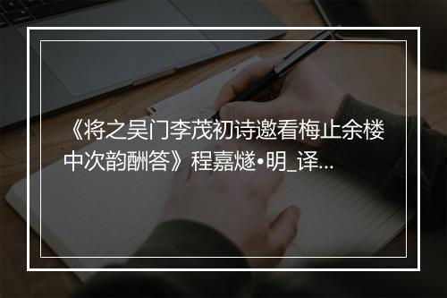 《将之吴门李茂初诗邀看梅止余楼中次韵酬答》程嘉燧•明_译文鉴赏_翻译赏析