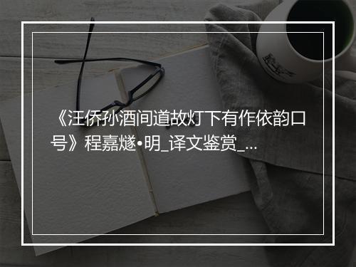 《汪侨孙酒间道故灯下有作依韵口号》程嘉燧•明_译文鉴赏_翻译赏析