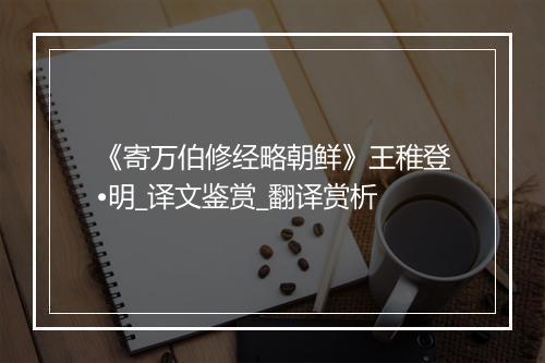 《寄万伯修经略朝鲜》王稚登•明_译文鉴赏_翻译赏析