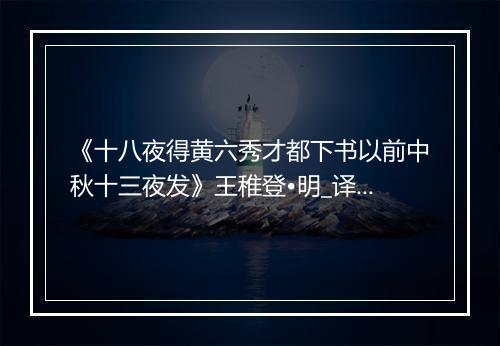 《十八夜得黄六秀才都下书以前中秋十三夜发》王稚登•明_译文鉴赏_翻译赏析