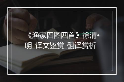 《渔家四图四首》徐渭•明_译文鉴赏_翻译赏析