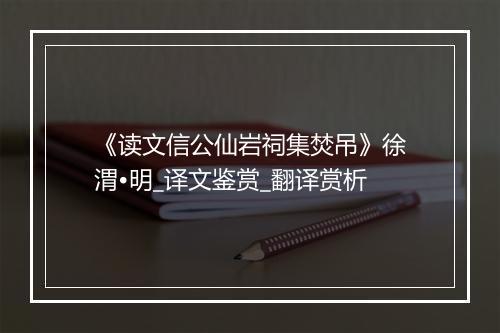 《读文信公仙岩祠集焚吊》徐渭•明_译文鉴赏_翻译赏析