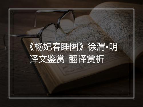 《杨妃春睡图》徐渭•明_译文鉴赏_翻译赏析